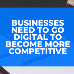 Businesses Need to Go Digital to Become More Competitive